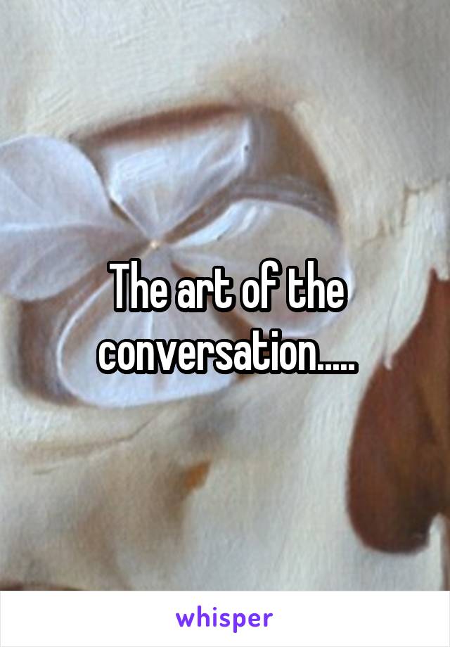 The art of the conversation.....