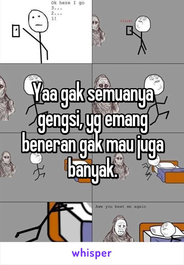 Yaa gak semuanya gengsi, yg emang beneran gak mau juga banyak.