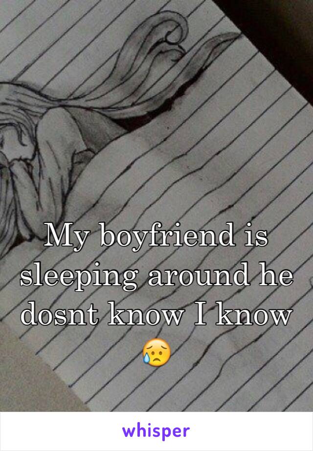 My boyfriend is sleeping around he dosnt know I know 😥