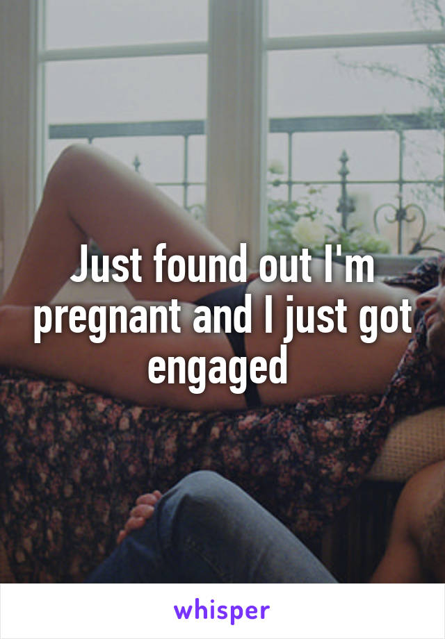 Just found out I'm pregnant and I just got engaged 