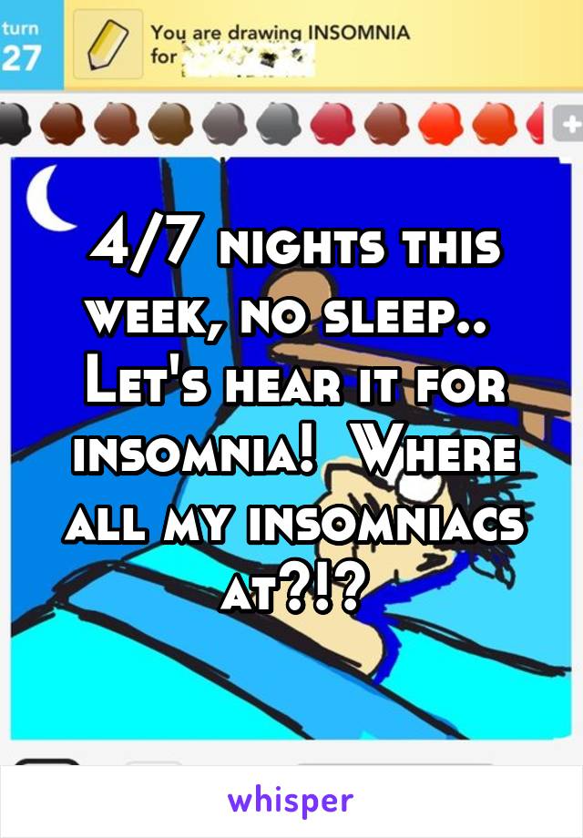 4/7 nights this week, no sleep.. 
Let's hear it for insomnia!  Where all my insomniacs at?!?