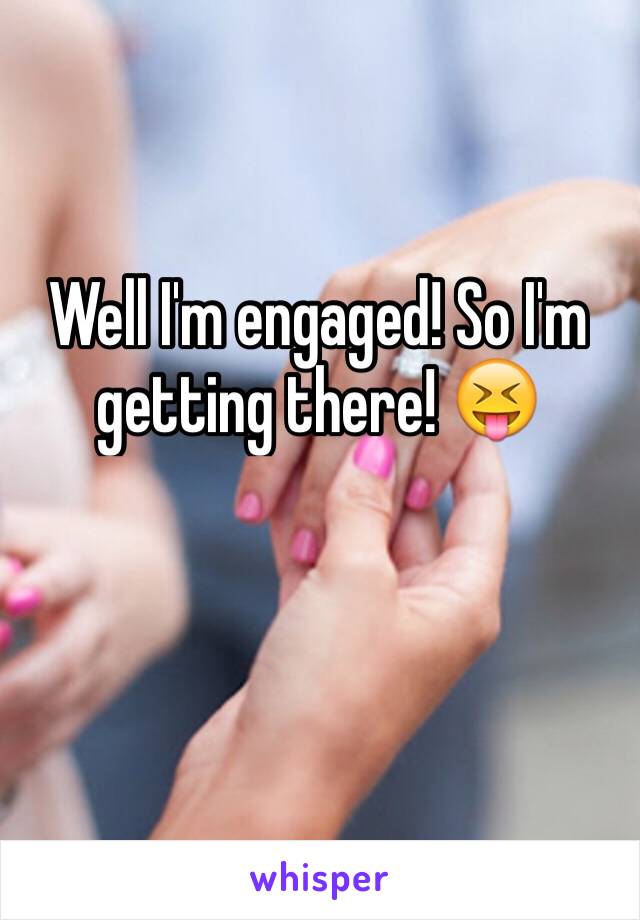 Well I'm engaged! So I'm getting there! 😝