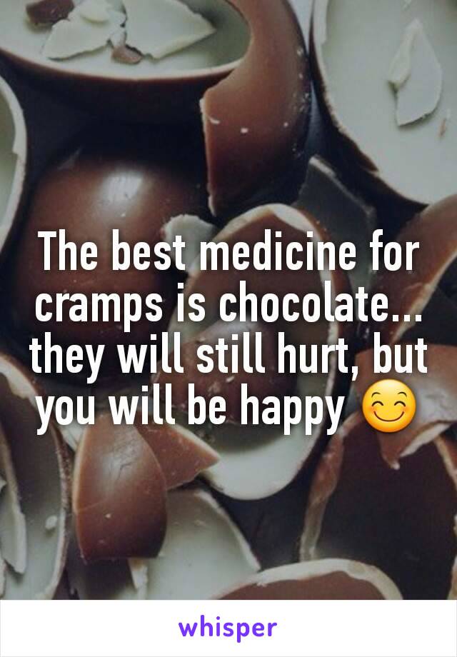 The best medicine for cramps is chocolate... they will still hurt, but you will be happy 😊