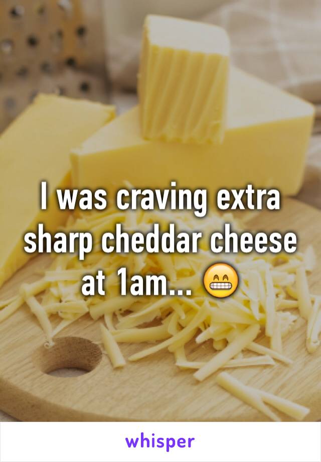 I was craving extra sharp cheddar cheese at 1am... 😁