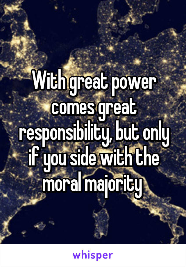 With great power comes great responsibility, but only if you side with the moral majority 