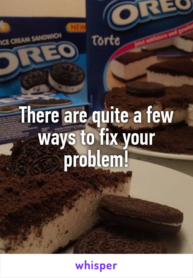 There are quite a few ways to fix your problem!