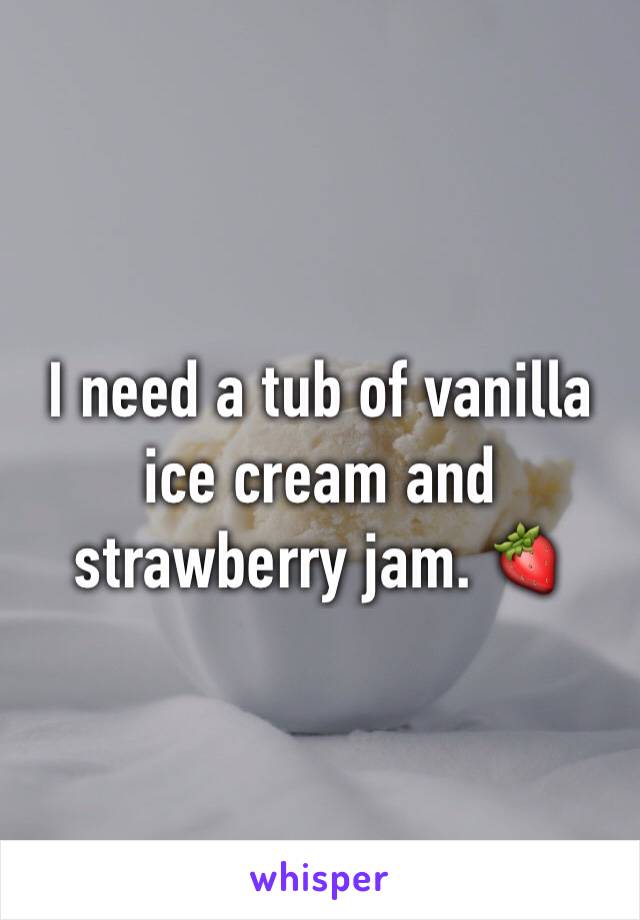 I need a tub of vanilla ice cream and strawberry jam. 🍓