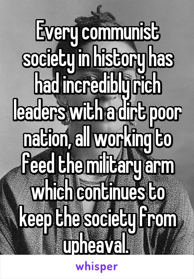 Every communist society in history has had incredibly rich leaders with a dirt poor nation, all working to feed the military arm which continues to keep the society from upheaval. 