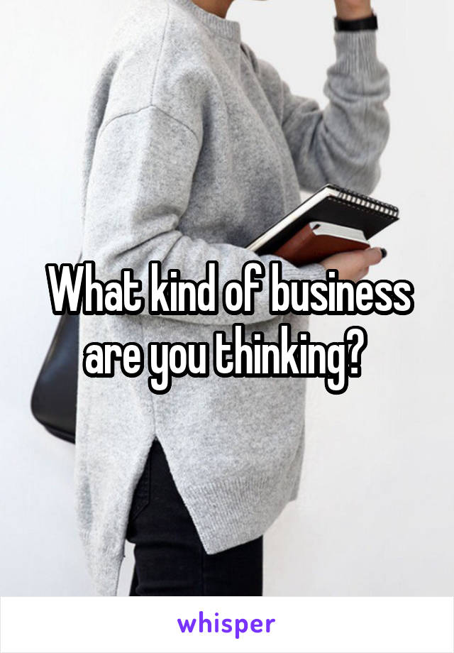 What kind of business are you thinking? 