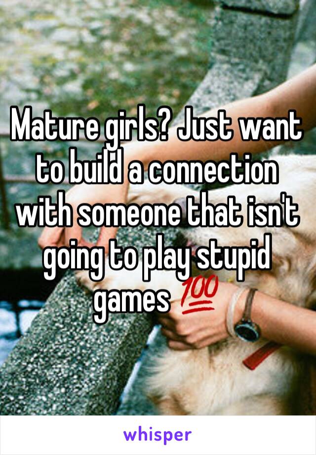 Mature girls? Just want to build a connection with someone that isn't going to play stupid games 💯