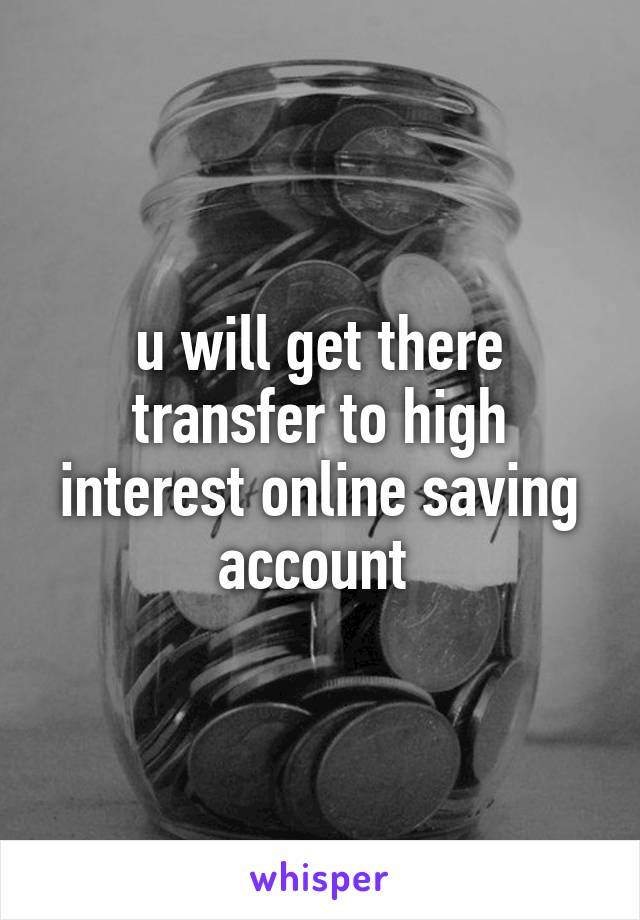 u will get there transfer to high interest online saving account 