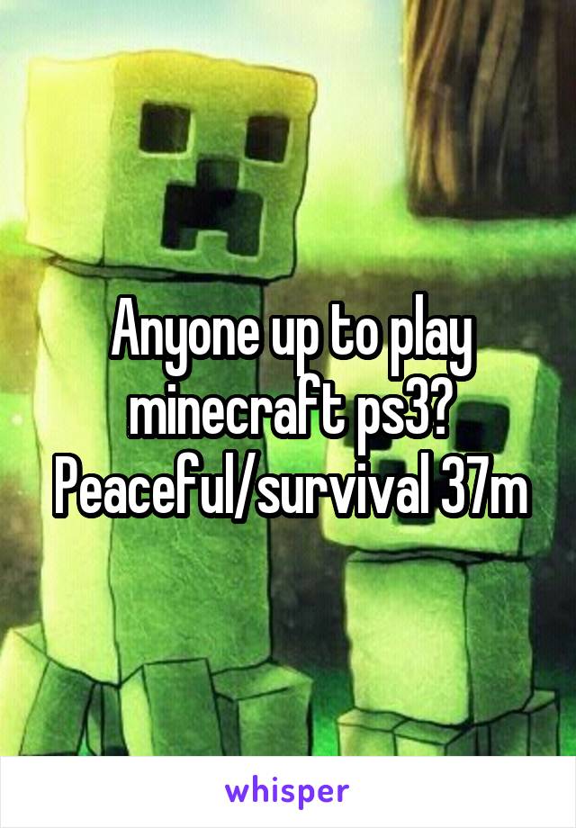 Anyone up to play minecraft ps3? Peaceful/survival 37m