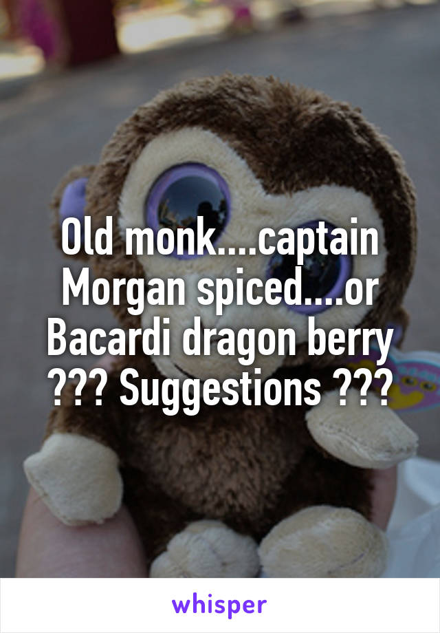 Old monk....captain Morgan spiced....or Bacardi dragon berry ??? Suggestions ???