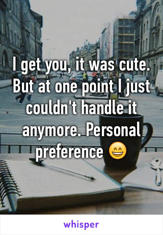 I get you, it was cute. But at one point I just couldn't handle it anymore. Personal preference 😄