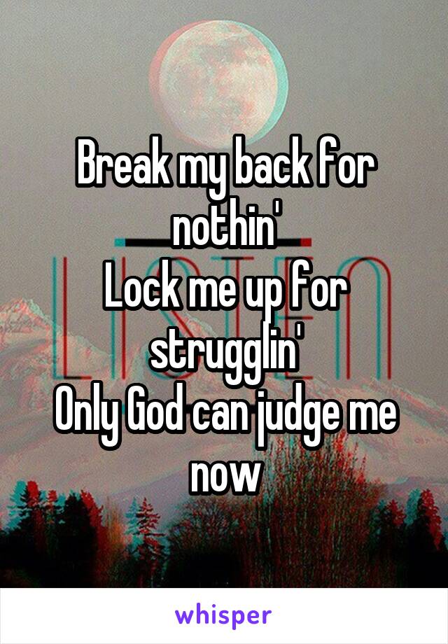 Break my back for nothin'
Lock me up for strugglin'
Only God can judge me now