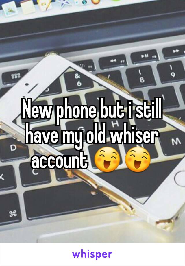 New phone but i still have my old whiser account 😄😄