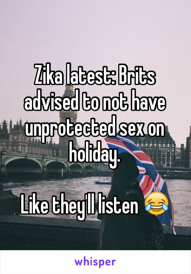 Zika latest: Brits advised to not have unprotected sex on holiday. 

Like they'll listen 😂