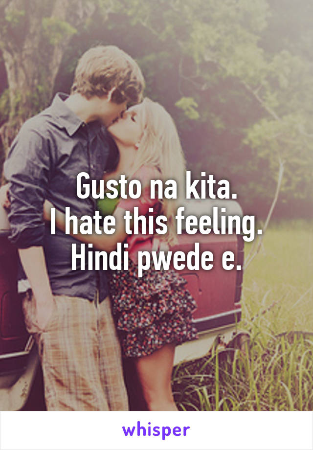 Gusto na kita.
I hate this feeling.
Hindi pwede e.