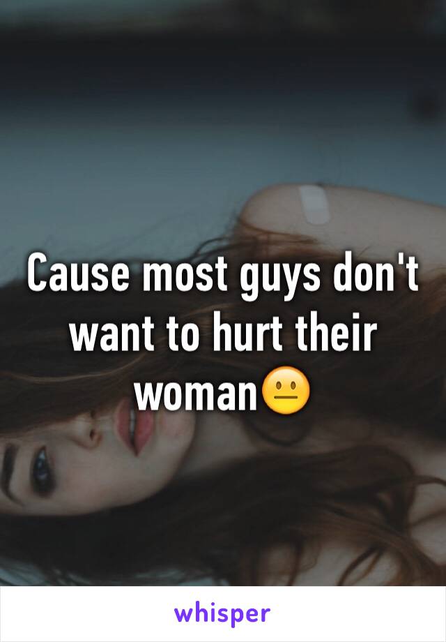 Cause most guys don't want to hurt their woman😐