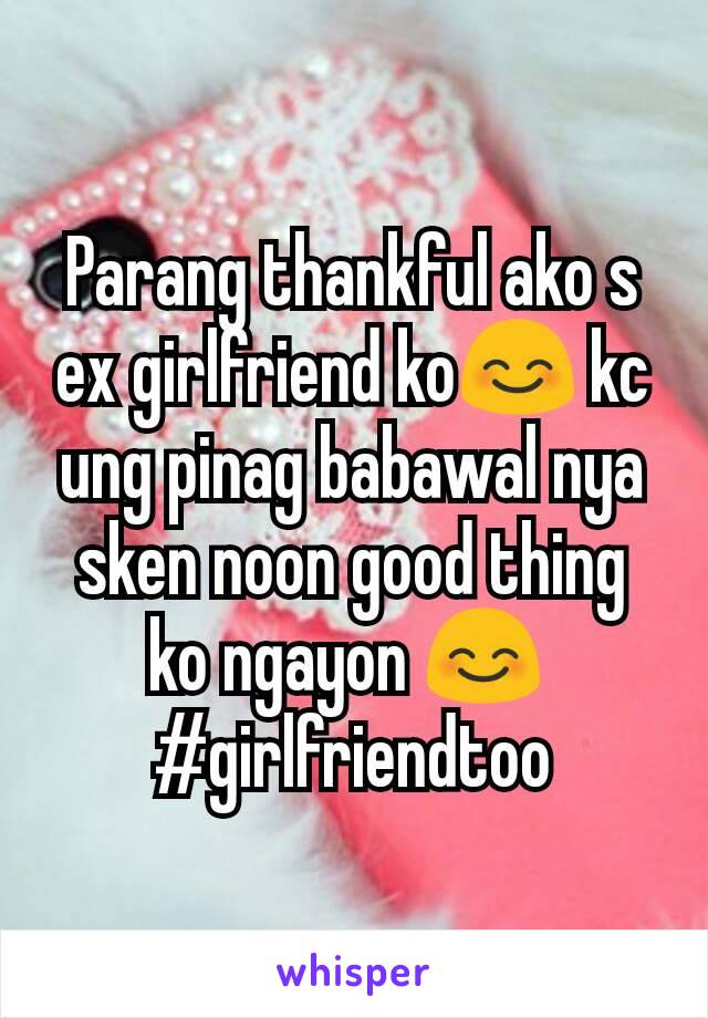 Parang thankful ako s ex girlfriend ko😊 kc ung pinag babawal nya sken noon good thing ko ngayon 😊 
#girlfriendtoo