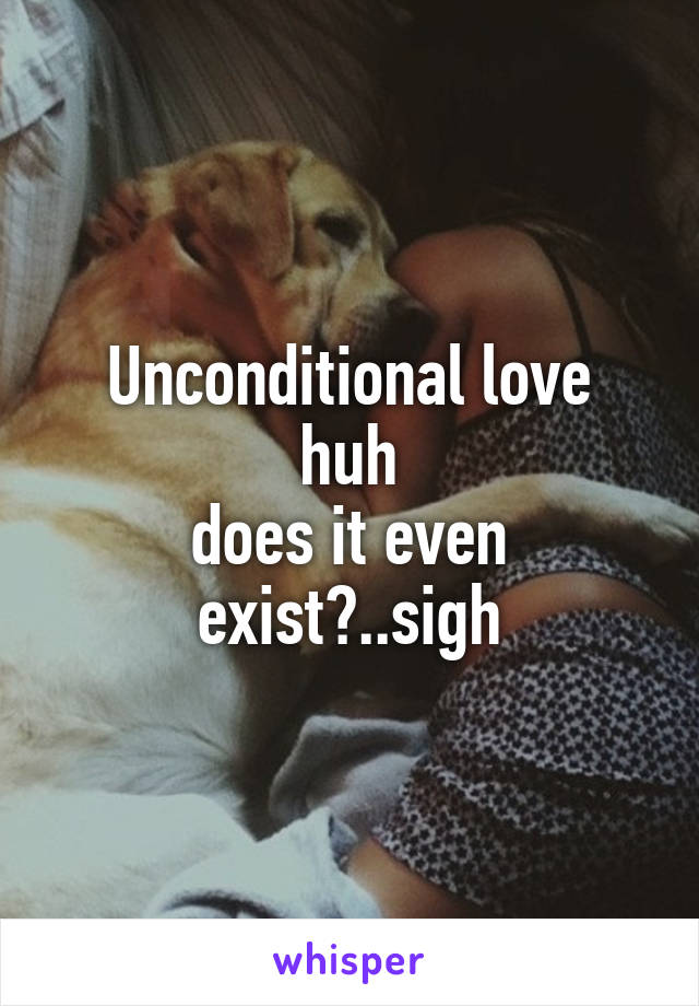 Unconditional love
huh
does it even exist?..sigh