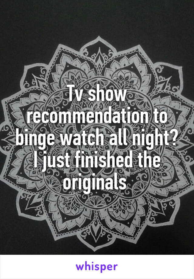 Tv show recommendation to binge watch all night?
I just finished the originals 