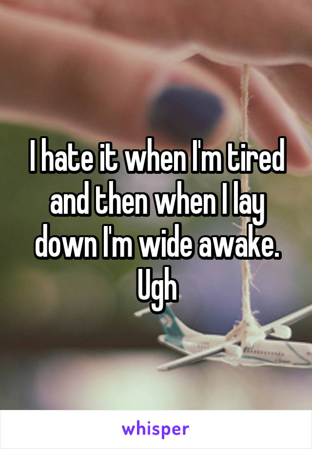 I hate it when I'm tired and then when I lay down I'm wide awake. Ugh