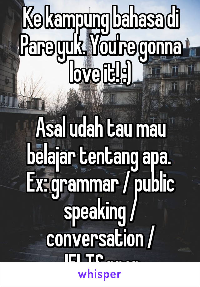 Ke kampung bahasa di Pare yuk. You're gonna love it! :)

Asal udah tau mau belajar tentang apa. 
Ex: grammar / public speaking / conversation /
 IELTS prep