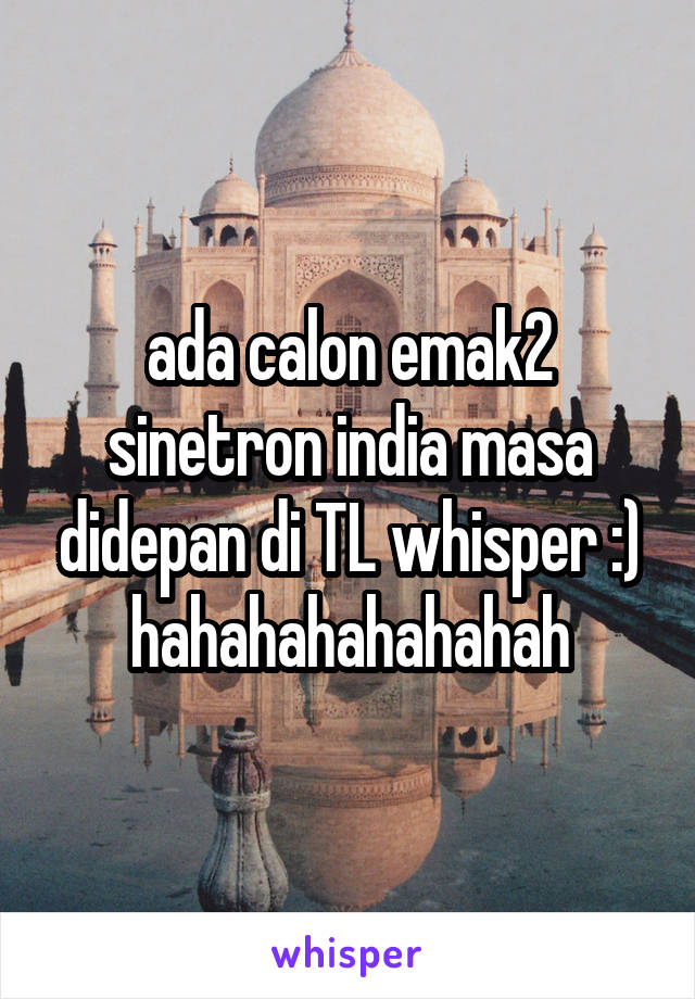 ada calon emak2 sinetron india masa didepan di TL whisper :)
hahahahahahahah