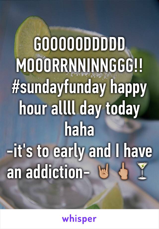 GOOOOODDDDD MOOORRNNINNGGG!! 
#sundayfunday happy hour allll day today haha 
-it's to early and I have an addiction- 🤘🏼🖕🏼🍸
