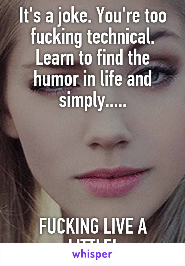 It's a joke. You're too fucking technical. Learn to find the humor in life and simply.....





FUCKING LIVE A LITTLE!