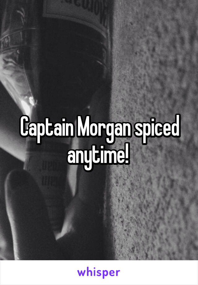 Captain Morgan spiced anytime! 