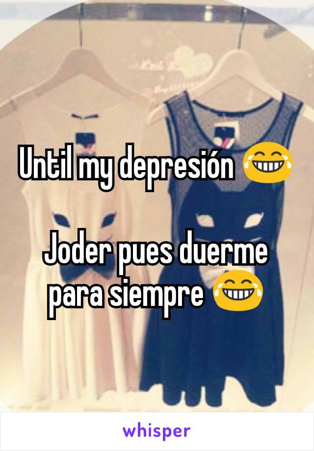 Until my depresión 😂

Joder pues duerme para siempre 😂