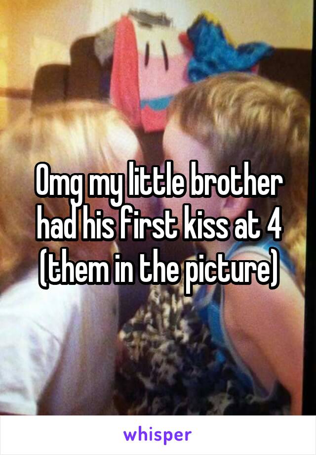 Omg my little brother had his first kiss at 4 (them in the picture)