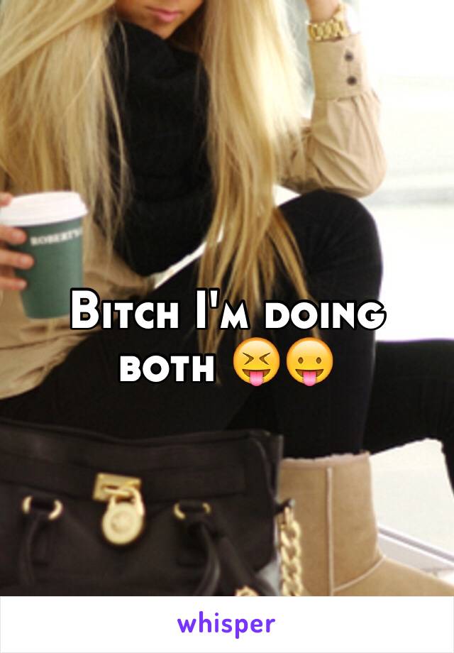 Bitch I'm doing both 😝😛