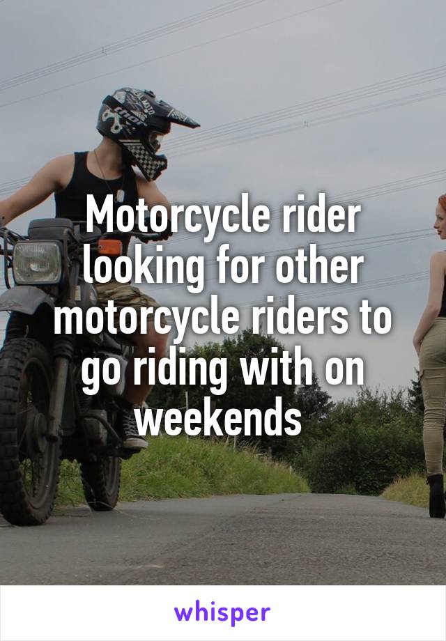 Motorcycle rider looking for other motorcycle riders to go riding with on weekends 