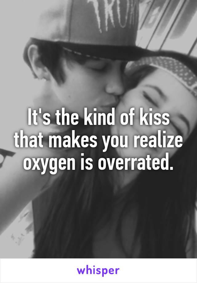 It's the kind of kiss that makes you realize oxygen is overrated.