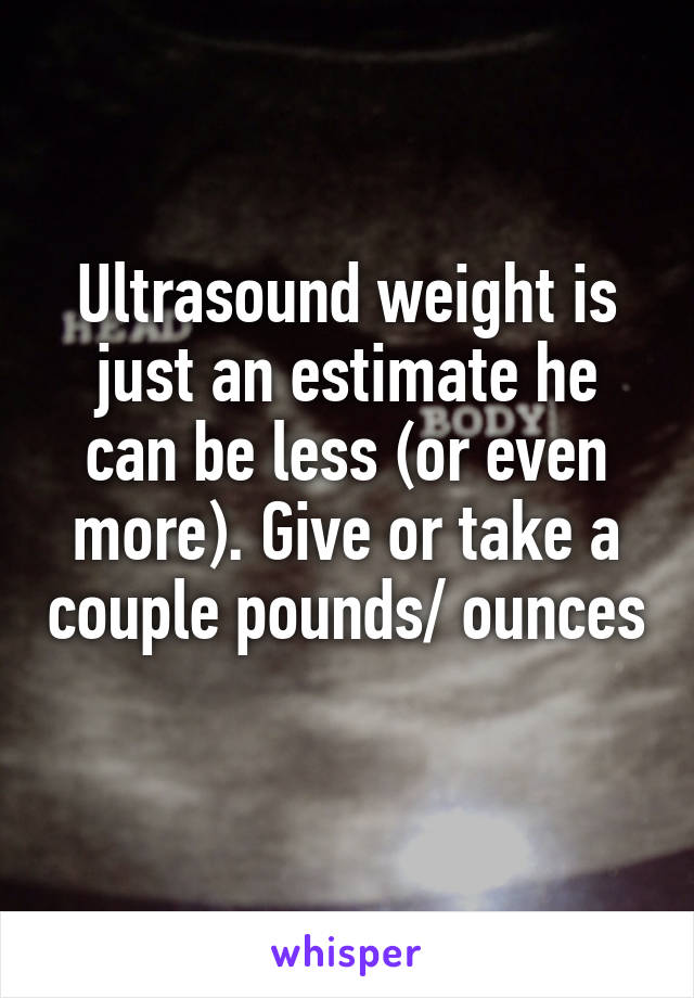 Ultrasound weight is just an estimate he can be less (or even more). Give or take a couple pounds/ ounces 