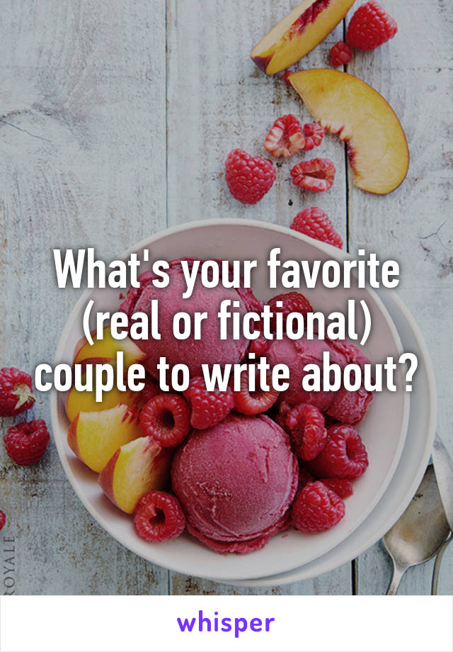 What's your favorite (real or fictional) couple to write about?