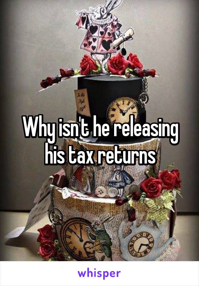 Why isn't he releasing his tax returns