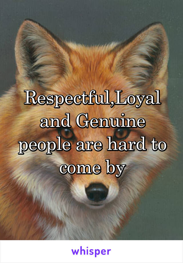 Respectful,Loyal and Genuine people are hard to come by