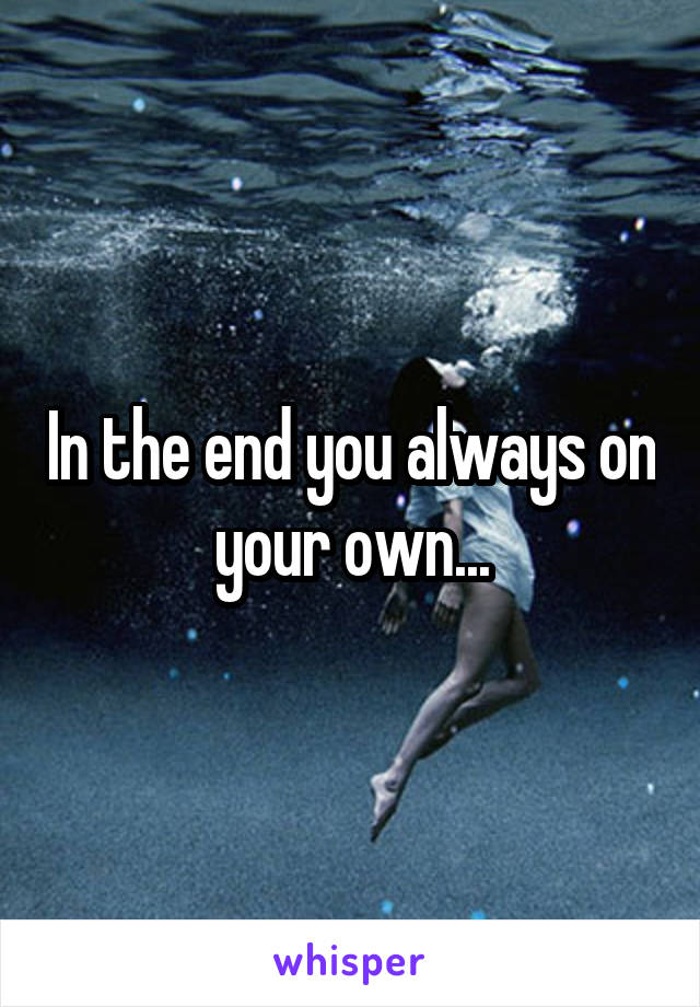 In the end you always on your own...