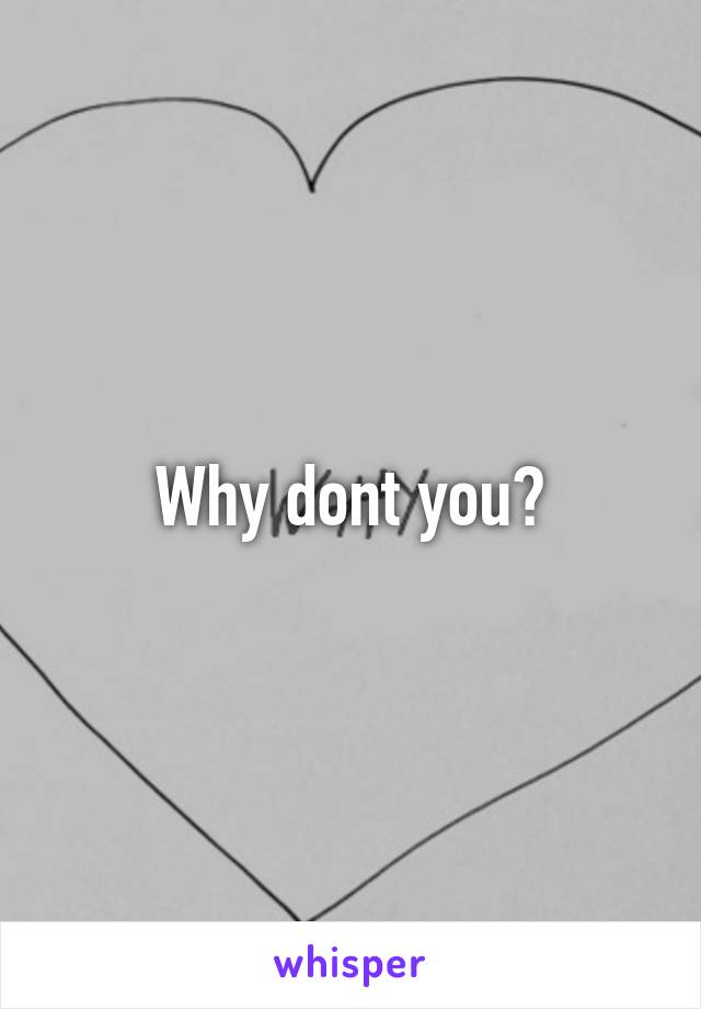 Why dont you?