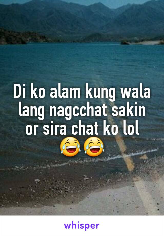 Di ko alam kung wala lang nagcchat sakin or sira chat ko lol
😂😂