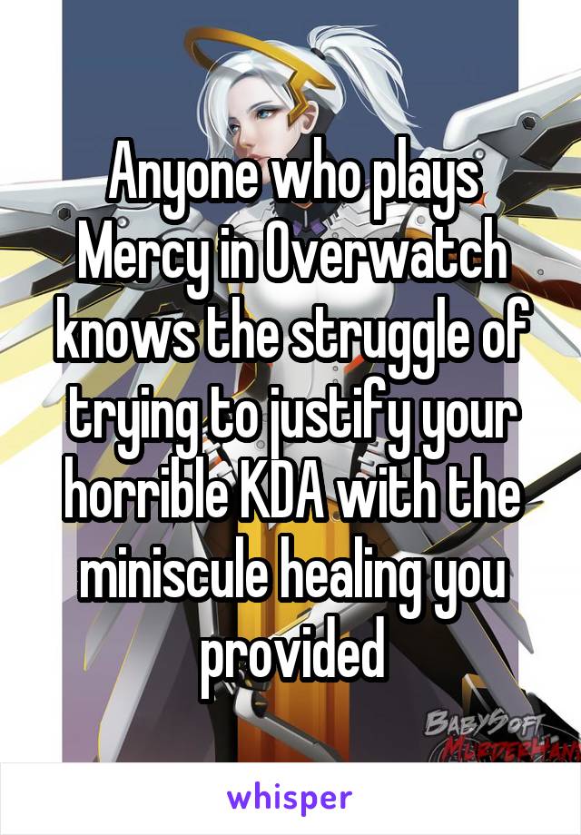 Anyone who plays Mercy in Overwatch knows the struggle of trying to justify your horrible KDA with the miniscule healing you provided