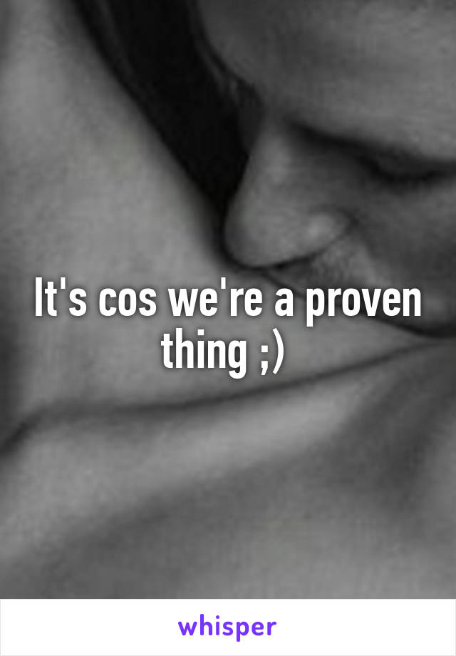 It's cos we're a proven thing ;) 