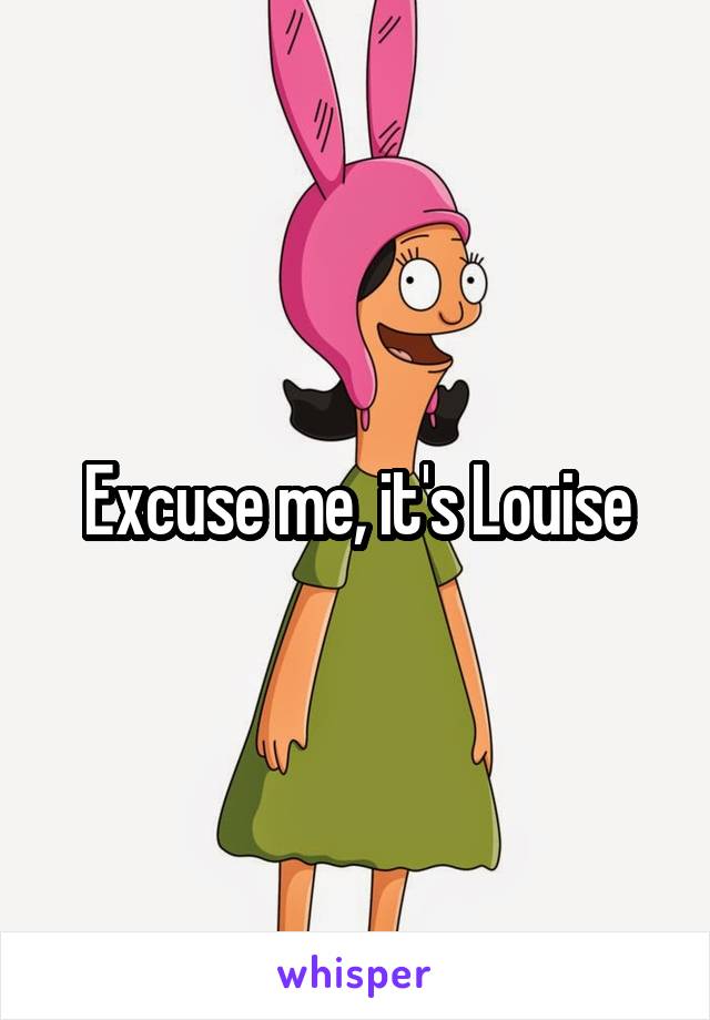 Excuse me, it's Louise