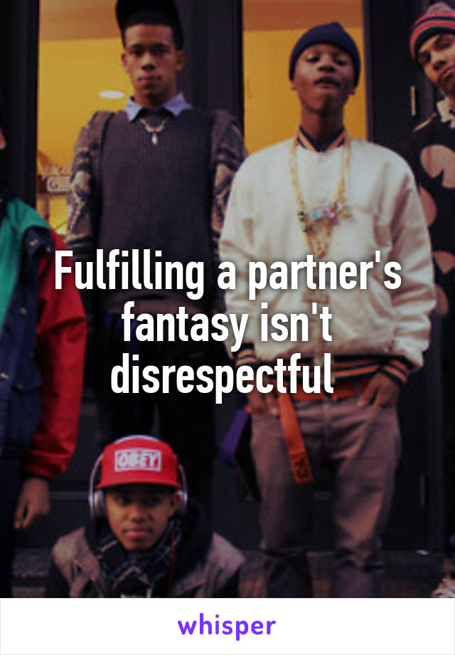 Fulfilling a partner's fantasy isn't disrespectful 