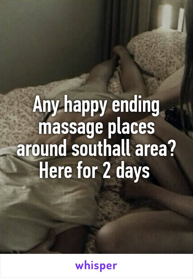 Any happy ending massage places around southall area? Here for 2 days 