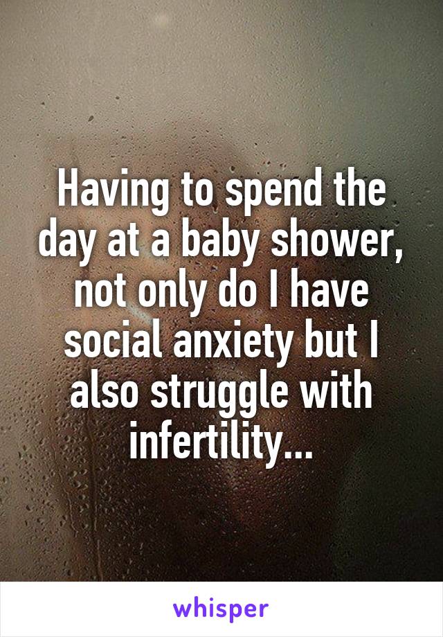 Having to spend the day at a baby shower, not only do I have social anxiety but I also struggle with infertility...